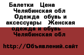 Балетки › Цена ­ 450 - Челябинская обл. Одежда, обувь и аксессуары » Женская одежда и обувь   . Челябинская обл.